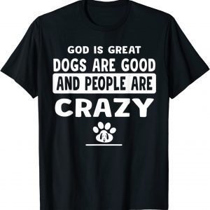 God Is Great Dogs Are Good And People Are Crazy 2022 Shirt