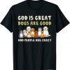 God Is Great Dogs Are Good People Are Crazy T-Shirt