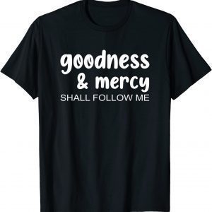 Goodness & Mercy Shall Follow Me 2022 Shirt