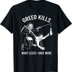 Greed Kills Want Less Have More 2022 Shirt