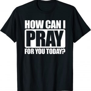 How Can I Pray For You Christian Faith Jesus I Pray For You 2022 Shirt