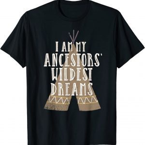 I Am My Ancestors Wildest Dreams - Native American Heritage 2022 Shirt