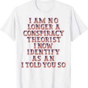 I Am No Longer A Conspiracy Theorist As An I Told You So 2022 Shirt