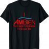 I Ambien The Best Person I Could Be T-Shirt