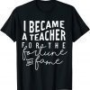 I Became A Teacher For The Money And Fame T-Shirt