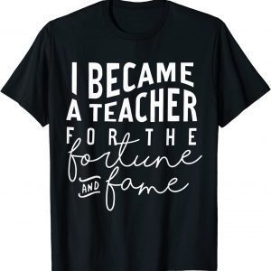 I Became A Teacher For The Money And Fame T-Shirt