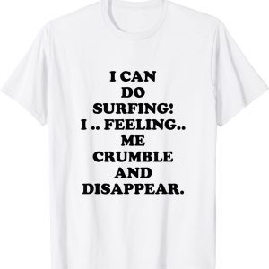 I Can Do Surfing I Feeling Me Crumble And Disappear 2022 Shirt