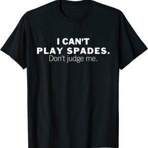 I Can't Play Spades Don't Judge Me 2022 Shirt