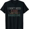 I Don't Need A Good Lawyer I Raised One 2022 Shirt