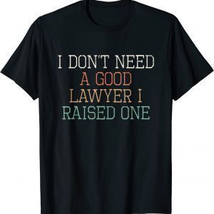 I Don't Need A Good Lawyer I Raised One 2022 Shirt