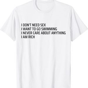 I Don't Need Sex Go Swimming Never Care Anything I Am Rich 2022 Shirt