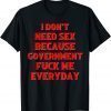 I Don't Need Sex Government Fuck Me Everyday 2022 Shirt
