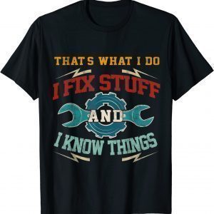 I Fix Stuff and I Know Things That's What I Do 2022 Shirt