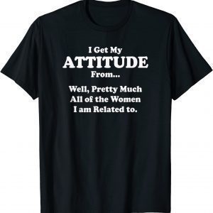 I Get My Attitude from Pretty Much All of Women I'm Related 2022 Shirt
