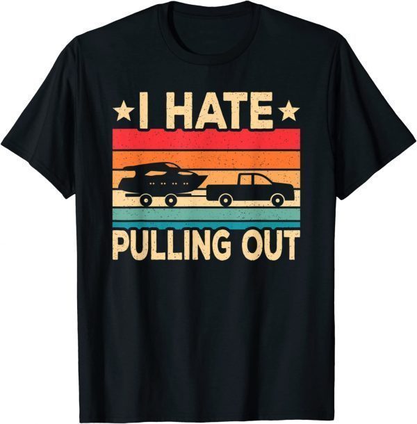 I Hate Pulling Out Boat Captain Boating Retro 2022 ShirtI Hate Pulling Out Boat Captain Boating Retro 2022 Shirt