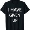 I Have Given Up 2022 Shirt