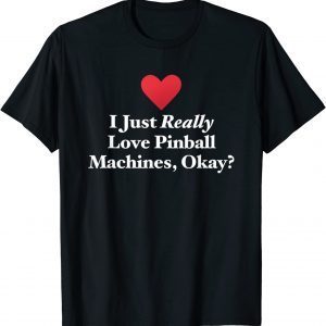 I Just Really Love Pinball Machines, Okay? 2022 Shirt