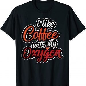 I Like Coffee With My Oxygen Coffee 2022 Shirt