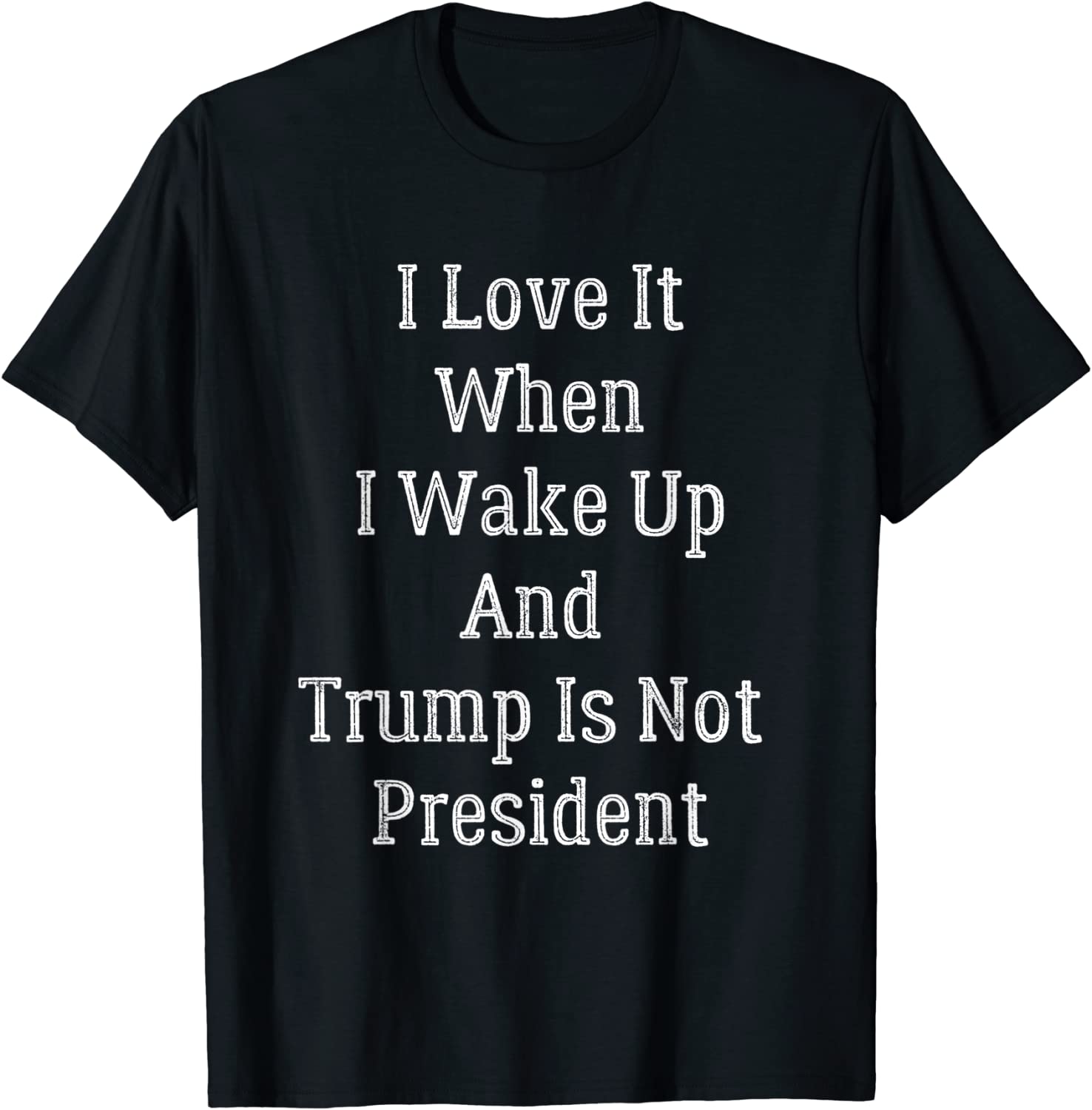 I Love It I Wake Up And Trump Isn't President Anti Trump 2022 Shirt