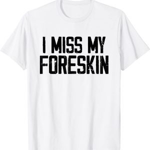 I Miss My Foreskin 2022 Shirt