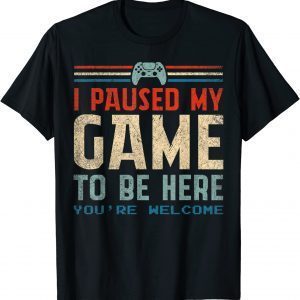 I Paused My Game To Be Here You're Welcome Retro Gamer 2022 Shirt