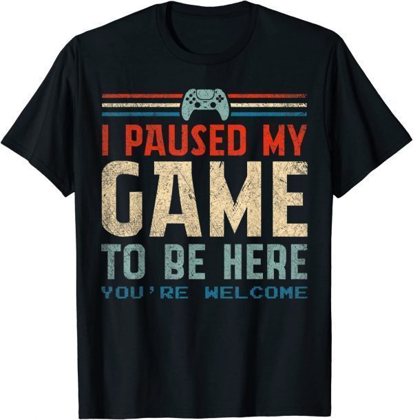 I Paused My Game To Be Here You're Welcome Retro Gamer 2022 Shirt