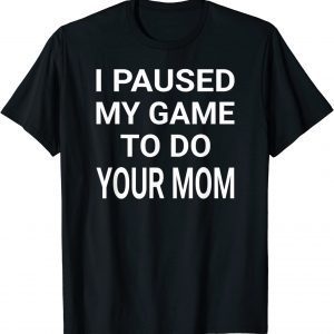 I Paused My Game To Do Your Mom 2022 Shirt