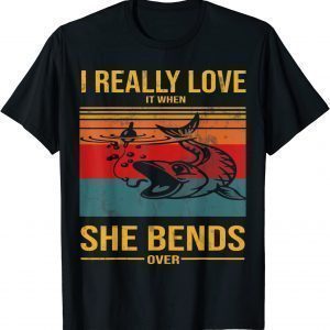 I Really Love It When She Bends Over 2022 Shirt