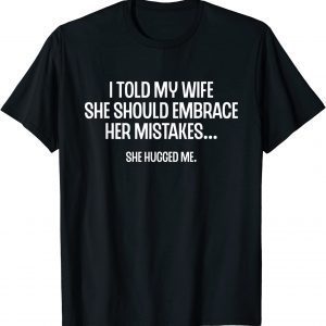 I Told My Wife She Should Embrace Her Mistakes Joke 2022 Shirt