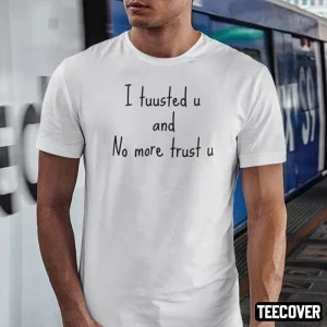 I Tuusted U And No More Trust U Classic Shirt