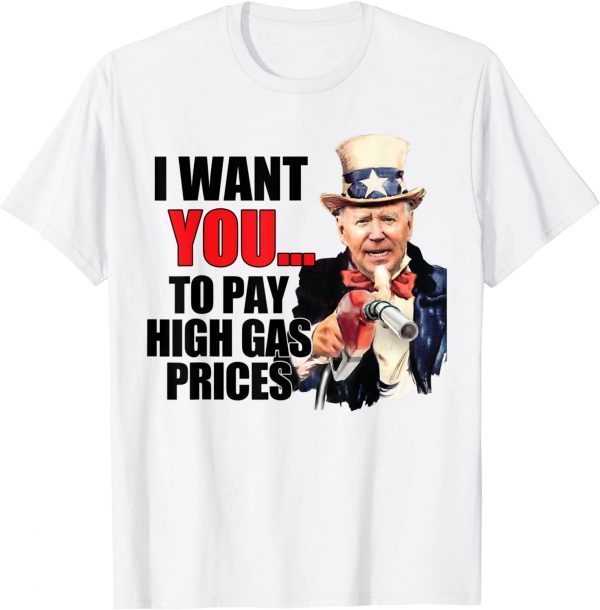 I Want You To Pay High Gas Prices Biden Uncle Sam 2022 Shirt