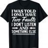 I Was Told I Only Have Two Faults I Don't Listen T-Shirt