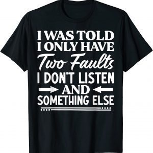 I Was Told I Only Have Two Faults I Don't Listen T-Shirt