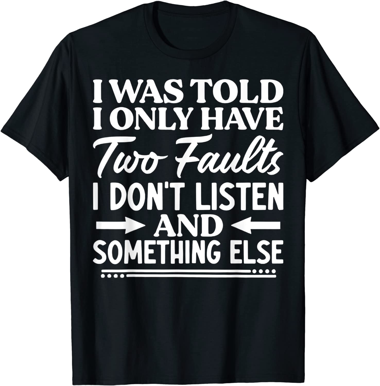 I Was Told I Only Have Two Faults I Don't Listen T-Shirt