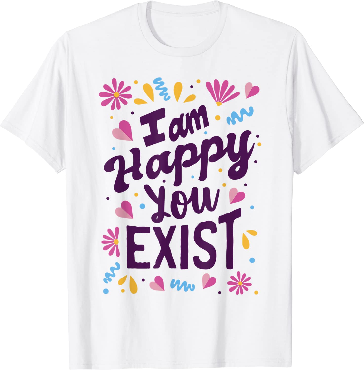 I am happy you exist I'm glad you are here I love you 2022 Shirt