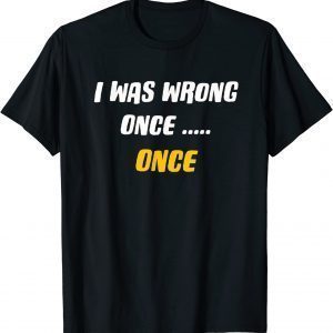 I was Wrong Once.....Once 2022 Shirt