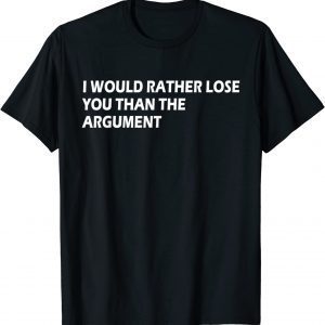 I would Rather Lose You Than The Argument Apparel Classic Shirt