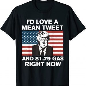 I'd Love A Mean Tweet And $1.79 Gas Right Now American Flag 2022 Shirt
