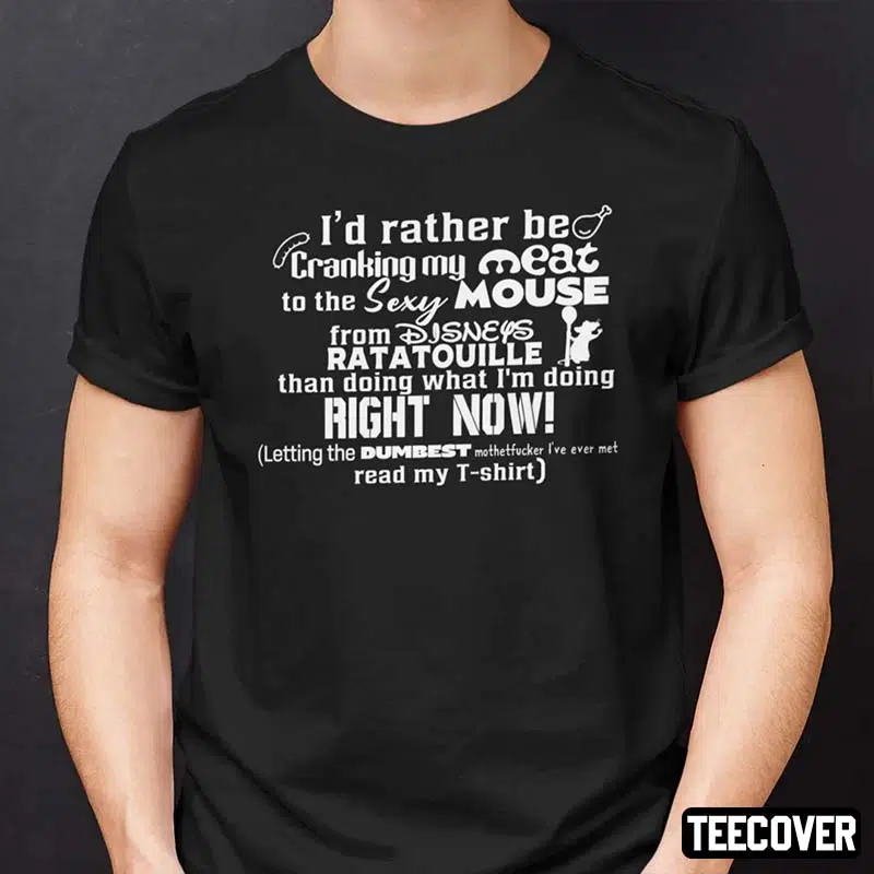 I’d Rather Be Cranking My Meat To The Sexy Mouse From Disneys Ratatouille 2022 Shirt