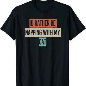I'd Rather Be Napping With My Cat 2022 Shirt