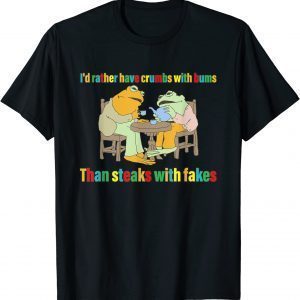 I'd Rather Have Crumbs With Bums Than Steaks With Fakes Frog 2022 Shirt