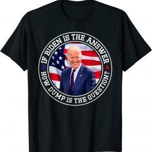 If Biden Is The Answer How Dumb Is The Question Biden 2022 Shirt
