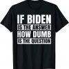 If Biden Is The Answer How Dumb Is The Question Political T-Shirt
