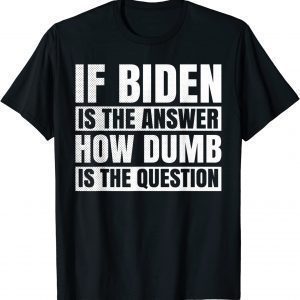 If Biden Is The Answer How Dumb Is The Question Political T-Shirt