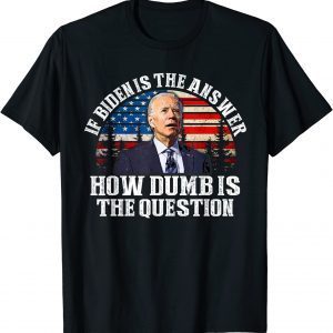 If Biden Is The Answer How Dumb Is The Question anti biden 2022 Shirt