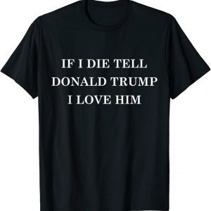 If I Die Tell Donald Trump I Love Him MAGA 2024 Political Limited Shirt