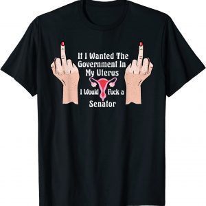 If I Wanted The Government In My Uterus Id' A Senator T-Shirt