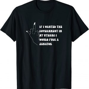 If I Wanted The Government In My Womb Id' Fuck A Senator 2022 Shirt