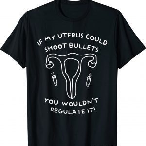 If My Uterus Could Shoot Bullets You Wouldn't Regulate It Classic Shirt
