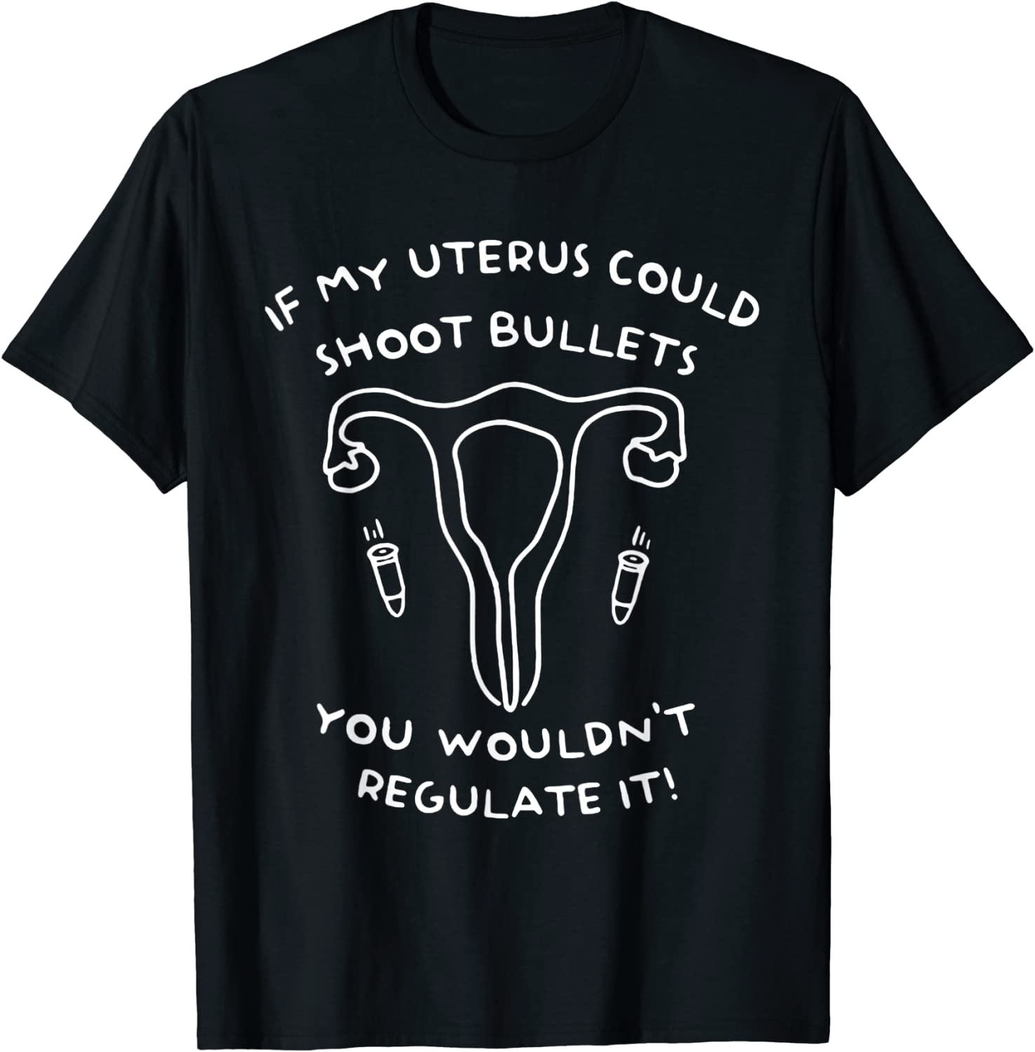 If My Uterus Could Shoot Bullets You Wouldn't Regulate It Classic Shirt